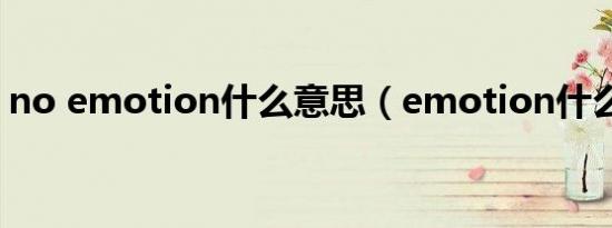 no emotion什么意思（emotion什么意思）