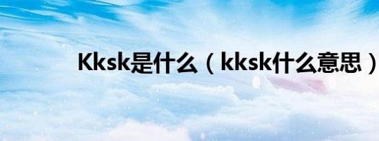 Kksk是什么（kksk什么意思）