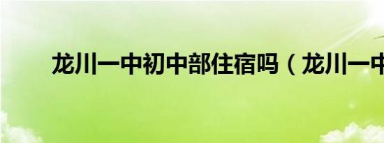 龙川一中初中部住宿吗（龙川一中）