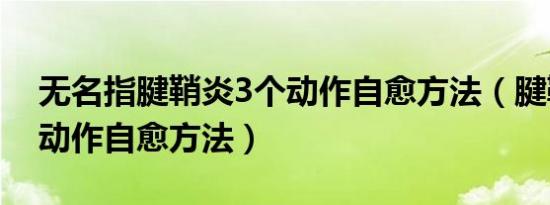 无名指腱鞘炎3个动作自愈方法（腱鞘炎3个动作自愈方法）