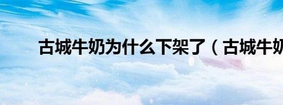古城牛奶为什么下架了（古城牛奶）