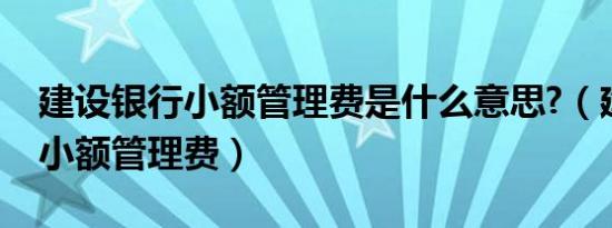 建设银行小额管理费是什么意思?（建设银行小额管理费）