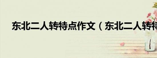 东北二人转特点作文（东北二人转特点）
