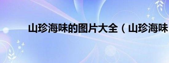 山珍海味的图片大全（山珍海味）