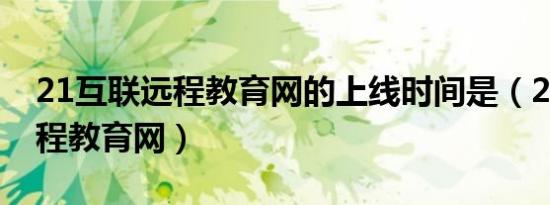 21互联远程教育网的上线时间是（21互联远程教育网）