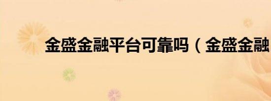 金盛金融平台可靠吗（金盛金融）