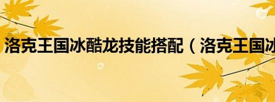 洛克王国冰酷龙技能搭配（洛克王国冰酷龙）
