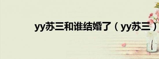 yy苏三和谁结婚了（yy苏三）