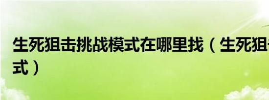 生死狙击挑战模式在哪里找（生死狙击挑战模式）