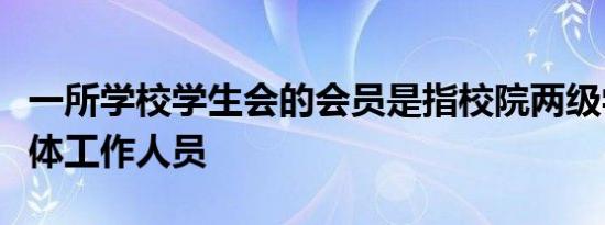 一所学校学生会的会员是指校院两级学生会全体工作人员