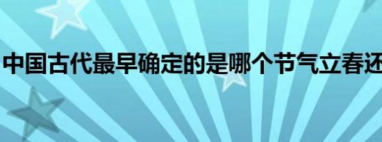中国古代最早确定的是哪个节气立春还是春风