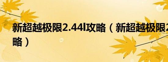 新超越极限2.44l攻略（新超越极限2 44e攻略）