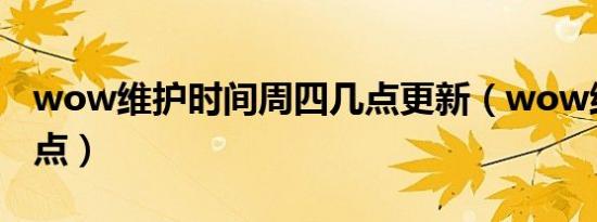 wow维护时间周四几点更新（wow维护到几点）