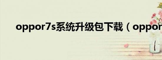 oppor7s系统升级包下载（oppor7s）