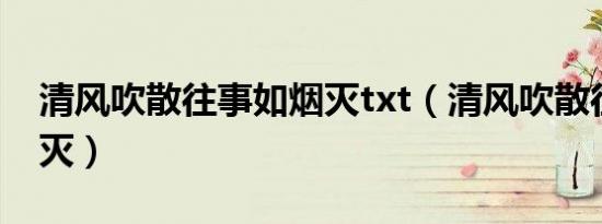 清风吹散往事如烟灭txt（清风吹散往事如烟灭）
