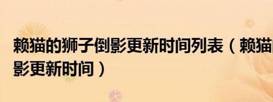 赖猫的狮子倒影更新时间列表（赖猫的狮子倒影更新时间）