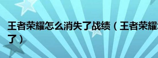 王者荣耀怎么消失了战绩（王者荣耀怎么消失了）