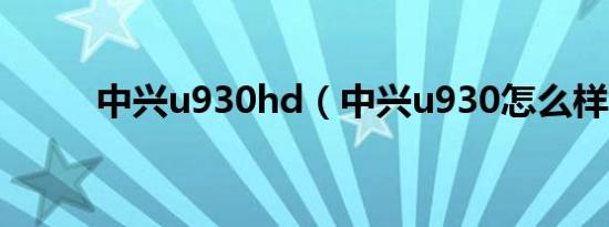中兴u930hd（中兴u930怎么样）