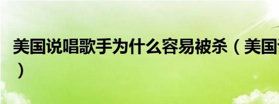 美国说唱歌手为什么容易被杀（美国说唱歌手）