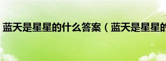 蓝天是星星的什么答案（蓝天是星星的什么）