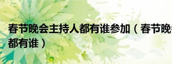春节晚会主持人都有谁参加（春节晚会主持人都有谁）