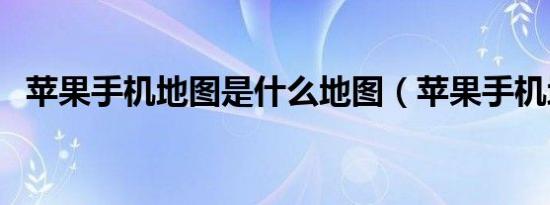 苹果手机地图是什么地图（苹果手机地图）