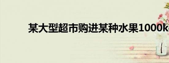 某大型超市购进某种水果1000kg