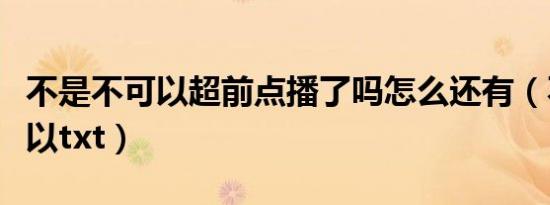 不是不可以超前点播了吗怎么还有（不是不可以txt）