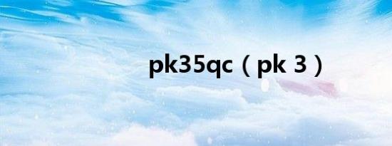 pk35qc（pk 3）
