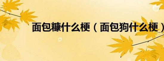 面包糠什么梗（面包狗什么梗）