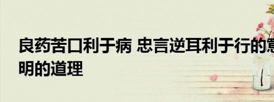 良药苦口利于病 忠言逆耳利于行的意思和说明的道理