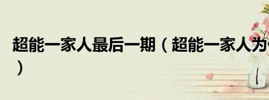 超能一家人最后一期（超能一家人为什么撤档）