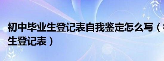 初中毕业生登记表自我鉴定怎么写（初中毕业生登记表）