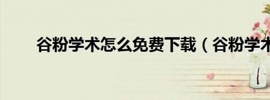 谷粉学术怎么免费下载（谷粉学术）