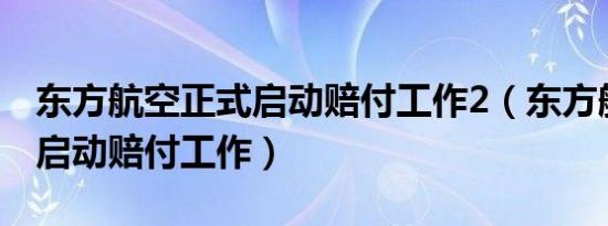 东方航空正式启动赔付工作2（东方航空正式启动赔付工作）