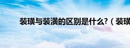 装璜与装潢的区别是什么?（装璜）