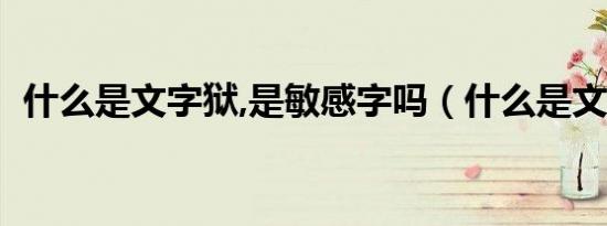 什么是文字狱,是敏感字吗（什么是文字狱）