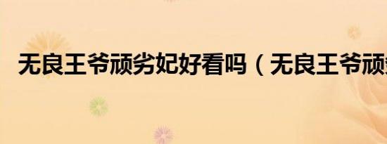 无良王爷顽劣妃好看吗（无良王爷顽劣妃）