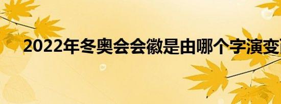 2022年冬奥会会徽是由哪个字演变而来