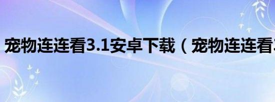宠物连连看3.1安卓下载（宠物连连看3 0版）