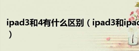 ipad3和4有什么区别（ipad3和ipad4的区别）