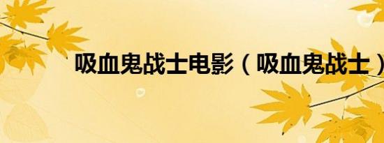 吸血鬼战士电影（吸血鬼战士）