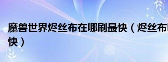 魔兽世界烬丝布在哪刷最快（烬丝布哪里刷最快）