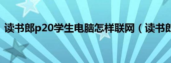 读书郎p20学生电脑怎样联网（读书郎p20）