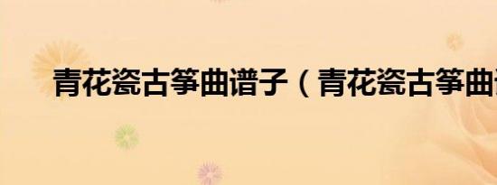 青花瓷古筝曲谱子（青花瓷古筝曲谱）