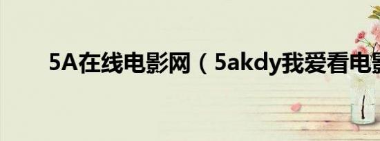 5A在线电影网（5akdy我爱看电影）