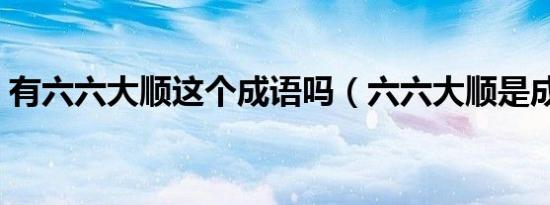 有六六大顺这个成语吗（六六大顺是成语吗）