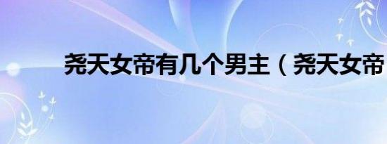 尧天女帝有几个男主（尧天女帝）