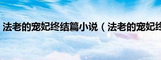 法老的宠妃终结篇小说（法老的宠妃终结篇）