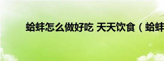 蛤蚌怎么做好吃 天天饮食（蛤蚌）